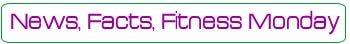News Facts Fitness Monday